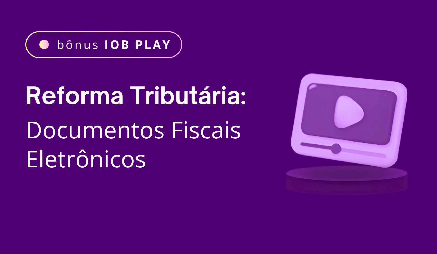 B�nus IOB Play: Reforma Tribut�ria - Documentos Fiscais Eletr�nicos