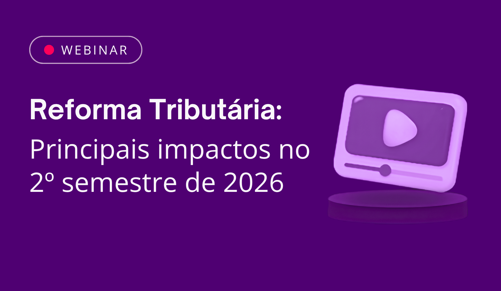 Webinar: Desafios da Reforma Tribut�ria e Principais Impactos no 2� Semestre de 2026.
